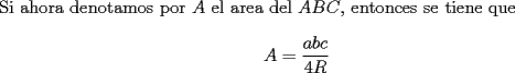 TEX: \noindent Si ahora denotamos por $A$ el area del $ABC$, entonces se tiene que<br />$$A=\dfrac{abc}{4R}$$