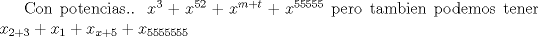 TEX:  Con potencias.. $ x^3 + x^{52} + x^{m+t} + x^{55555} $ pero tambien podemos tener <br />$ x_{2+3} + x_1 + x_{x+5} + x_{5555555}$  