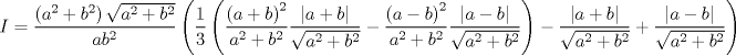 TEX: $$<br />I = \frac{{\left( {a^2  + b^2 } \right)\sqrt {a^2  + b^2 } }}<br />{{ab^2 }}\left( {\frac{1}<br />{3}\left( {\frac{{\left( {a + b} \right)^2 }}<br />{{a^2  + b^2 }}\frac{{\left| {a + b} \right|}}<br />{{\sqrt {a^2  + b^2 } }} - \frac{{\left( {a - b} \right)^2 }}<br />{{a^2  + b^2 }}\frac{{\left| {a - b} \right|}}<br />{{\sqrt {a^2  + b^2 } }}} \right) - \frac{{\left| {a + b} \right|}}<br />{{\sqrt {a^2  + b^2 } }} + \frac{{\left| {a - b} \right|}}<br />{{\sqrt {a^2  + b^2 } }}} \right)<br />$$