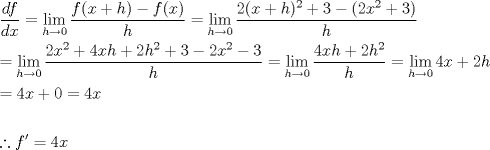 TEX: <br />\[<br />\begin{gathered}<br />  \frac{{df}}<br />{{dx}} = \mathop {\lim }\limits_{h \to 0} \frac{{f(x + h) - f(x)}}<br />{h} = \mathop {\lim }\limits_{h \to 0} \frac{{2(x + h)^2  + 3 - (2x^2  + 3)}}<br />{h} \hfill \\<br />   = \mathop {\lim }\limits_{h \to 0} \frac{{2x^2  + 4xh + 2h^2  + 3 - 2x^2  - 3}}<br />{h} = \mathop {\lim }\limits_{h \to 0} \frac{{4xh + 2h^2 }}<br />{h} = \mathop {\lim }\limits_{h \to 0} 4x + 2h \hfill \\<br />   = 4x + 0 = 4x \hfill \\<br />   \hfill \\<br />  \therefore f' = 4x \hfill \\ <br />\end{gathered} <br />\]