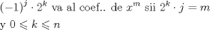 TEX: $$<br />\begin{gathered}<br />  \left( { - 1} \right)^j  \cdot 2^k {\text{ va al coef.}}{\text{. de }}x^m {\text{ sii }}2^k  \cdot j = m \hfill \\<br />  {\text{y 0}} \leqslant k \leqslant n \hfill \\ <br />\end{gathered} <br />$$