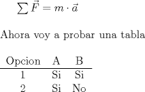 TEX: $\sum \vec{F}=m\cdot \vec{a}$ \\ [0.5cm] <br />Ahora voy a probar una tabla \\ [0.5cm] <br />\begin{tabular}{ccccc}<br />Opcion & A & B \\<br />\hline<br />1 & Si & Si \\<br />2 & Si & No<br />\end{tabular}<br />