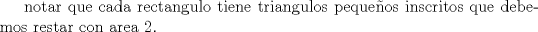 TEX:  notar que cada rectangulo tiene triangulos pequeos inscritos que debemos restar con area 2.<br />