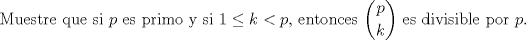 TEX: \noindent Muestre que si $p$ es primo y si $1\le k<p,$ entonces $\displaystyle{p \choose k}$ es divisible por $p$.\\