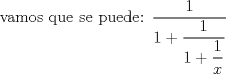 TEX:  vamos que se puede: $\displaystyle \frac{1}{ 1+ \displaystyle \frac{1}{1+ \displaystyle \frac{1}{x}}}$ 