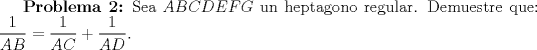 TEX: \textbf{Problema 2:} Sea $ABCDEFG$ un heptagono regular. Demuestre que: $\displaystyle \frac{1}{AB}= \displaystyle \frac{1}{AC}+\displaystyle \frac{1}{AD}.$