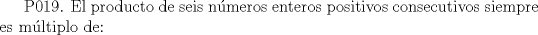 TEX:  P019. El producto de seis nmeros enteros positivos consecutivos siempre es mltiplo de: