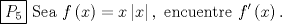 TEX: \[<br />\boxed{P_5 }{\text{  Sea }}f\left( x \right) = x\left| x \right|,{\text{ encuentre }}f'\left( x \right).<br />\]<br />