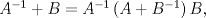 TEX: $A^{-1}+B=A^{-1}\left( A+B^{-1} \right)B,$