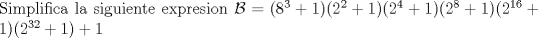 TEX: \noindent Simplifica la siguiente expresion $\mathcal{B}=(8^3+1)(2^2+1)(2^4+1)(2^8+1)(2^{16}+1)(2^{32}+1)+1$