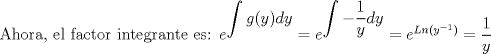 TEX: Ahora, el factor integrante es: $e^{\displaystyle \int g(y)dy} = e^{\displaystyle \int - \dfrac{1}{y} dy }  = e^{Ln(y^{-1})} = \dfrac{1}{y}$