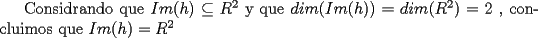 TEX: Considrando que $Im(h) \subseteq R^2  $  y que $ dim(Im(h))=dim(R^2)=2$ , concluimos que $Im(h)=R^2$