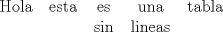 TEX: \begin{tabular}{cccccccccc}<br />Hola & esta & es & una & tabla\\<br /> & & sin & lineas <br />\end{tabular}