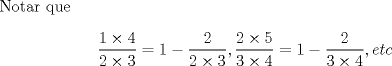 TEX: Notar que\[<br />\frac{{1 \times 4}}<br />{{2 \times 3}} = 1 - \frac{2}<br />{{2 \times 3}}<br />, \frac{{2 \times 5}}<br />{{3 \times 4}} = 1 - \frac{2}<br />{{3 \times 4}}<br />, etc\] 