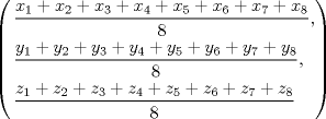 TEX: <br />\[<br />\left( \begin{gathered}<br />  \frac{{x_1  + x_2  + x_3  + x_4  + x_5  + x_6  + x_7  + x_8 }}<br />{8}, \hfill \\<br />  \frac{{y_1  + y_2  + y_3  + y_4  + y_5  + y_6  + y_7  + y_8 }}<br />{8}, \hfill \\<br />  \frac{{z_1  + z_2  + z_3  + z_4  + z_5  + z_6  + z_7  + z_8 }}<br />{8} \hfill \\ <br />\end{gathered}  \right)<br />\]<br /><br />