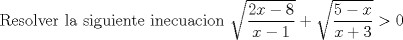 TEX: Resolver la siguiente inecuacion $\sqrt{\dfrac{2x-8}{x-1}}+\sqrt{\dfrac{5-x}{x+3}}> 0$