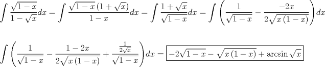 TEX: \[<br />\begin{gathered}<br />  \int {\frac{{\sqrt {1 - x} }}<br />{{1 - \sqrt x }}dx}  = \int {\frac{{\sqrt {1 - x} \left( {1 + \sqrt x } \right)}}<br />{{1 - x}}} dx = \int {\frac{{1 + \sqrt x }}<br />{{\sqrt {1 - x} }}} dx = \int {\left( {\frac{1}<br />{{\sqrt {1 - x} }} - \frac{{ - 2x}}<br />{{2\sqrt {x\left( {1 - x} \right)} }}} \right)} dx \hfill \\<br />   \hfill \\<br />  \int {\left( {\frac{1}<br />{{\sqrt {1 - x} }} - \frac{{1 - 2x}}<br />{{2\sqrt {x\left( {1 - x} \right)} }} + \frac{{\frac{1}<br />{{2\sqrt x }}}}<br />{{\sqrt {1 - x} }}} \right)} dx = \boxed{ - 2\sqrt {1 - x}  - \sqrt {x\left( {1 - x} \right)}  + \arcsin \sqrt x } \hfill \\ <br />\end{gathered} <br />\]