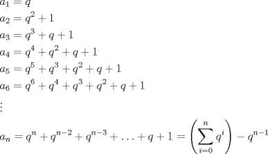 TEX: \[<br />\begin{gathered}<br />  a_1  = q \hfill \\<br />  a_2  = q^2  + 1 \hfill \\<br />  a_3  = q^3  + q + 1 \hfill \\<br />  a_4  = q^4  + q^2  + q + 1 \hfill \\<br />  a_5  = q^5  + q^3  + q^2  + q + 1 \hfill \\<br />  a_6  = q^6  + q^4  + q^3  + q^2  + q + 1 \hfill \\<br />   \vdots  \hfill \\<br />  a_n  = q^n  + q^{n - 2}  + q^{n - 3}  +  \ldots  + q + 1 = \left( {\sum\limits_{i = 0}^n {q^i } } \right) - q^{n - 1}  \hfill \\ <br />\end{gathered} <br />\]