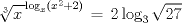 TEX: % MathType!Translator!2!1!AMS LaTeX.tdl!TeX -- AMS-LaTeX!<br />% MathType!MTEF!2!1!+-<br />% feaagaart1ev2aaatCvAUfeBSjuyZL2yd9gzLbvyNv2CaerbuLwBLn<br />% hiov2DGi1BTfMBaeXatLxBI9gBaerbd9wDYLwzYbItLDharqqtubsr<br />% 4rNCHbGeaGqipv0Je9sqqrpepC0xbbL8F4rqqrFfpeea0xe9Lq-Jc9<br />% vqaqpepm0xbba9pwe9Q8fs0-yqaqpepae9pg0FirpepeKkFr0xfr-x<br />% fr-xb9adbaqaaeGaciGaaiaabeqaamaabaabaaGcbaGaaGPaVlaayk<br />% W7caaMc8UaaGPaVlaaykW7daGcbaqaaiaadIhacaaMc8oaleaacaaI<br />% ZaaaaOWaaWbaaSqabeaaciGGSbGaai4BaiaacEgadaWgaaadbaGaam<br />% iEaaqabaWccaGGOaGaamiEamaaCaaameqabaGaaGOmaaaaliabgUca<br />% RiaaikdacaGGPaGaaGPaVdaakiabg2da9iaaykW7caaIYaGaciiBai<br />% aac+gacaGGNbWaaSbaaSqaaiaaiodaaeqaaOWaaOaaaeaacaaIYaGa<br />% aG4naaWcbeaaaaa!5486!<br />\[<br />\,\,\,\,\,\sqrt[3]{{x\,}}^{\log _x (x^2  + 2)\,}  = \,2\log _3 \sqrt {27} <br />\]<br />% MathType!End!2!1!<br />