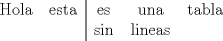 TEX: \begin{tabular}{cc|cccccccc}<br />Hola & esta & es & una & tabla\\<br /> & & sin & lineas <br />\end{tabular}