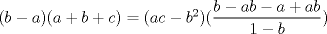 TEX: $(b-a)(a+b+c)=(ac-b^{2})(\dfrac{b-ab-a+ab}{1-b})$