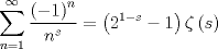 TEX: $$\sum\limits_{n = 1}^\infty  {\frac{{\left( { - 1} \right)^n }}{{n^s }} = \left( {2^{1 - s}  - 1} \right)\zeta \left( s \right)} $$