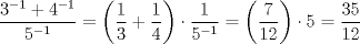 TEX: $$\frac{{{\rm{3}}^{{\rm{ - 1}}}  + 4^{ - 1} }}{{5^{ - 1} }} = \left( {\frac{1}{3} + \frac{1}{4}} \right)\cdot\frac{1}{{5^{ - 1} }} = \left( {\frac{7}{{12}}} \right)\cdot5 = \frac{{35}}{{12}}$$