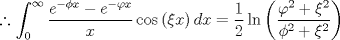 TEX: $$\therefore \int_0^\infty  {\frac{{e^{ - \phi x}  - e^{ - \varphi x} }}{x}} \cos \left( {\xi x} \right)dx = \frac{1}{2}\ln \left( {\frac{{\varphi ^2  + \xi ^2 }}{{\phi ^2  + \xi ^2 }}} \right)$$