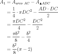 TEX: $\begin{aligned} A_1&=A_{arco\ AC}-A_{\blacktriangle ADC} \\ &=\dfrac14 \cdot {\pi DC^2}-\dfrac{AD \cdot DC}2 \\ &=\dfrac{\pi DC^2}4-\dfrac{DC^2}2 \\ &=\dfrac{\pi b^2}8 - \dfrac{b^2}4 \\ &=\dfrac{b^2}8 (\pi-2)  \end{aligned}$