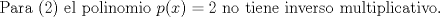 TEX: $ $\\<br /><br />Para (2) el polinomio $p(x)=2$ no tiene inverso multiplicativo.\\<br /><br />