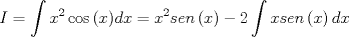 TEX: \[<br />I = \int {x^2 \cos \left( x \right)} dx = x^2 sen\left( x \right) - 2\int {xsen\left( x \right)dx} <br />\]<br />