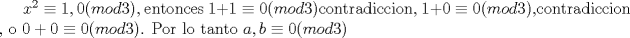 TEX: $x^2\equiv 1,0(mod 3)$, entonces $1+1\equiv 0(mod 3)$contradiccion, $1+0\equiv 0(mod 3)$,contradiccion , o $0+0\equiv 0(mod 3)$. Por lo tanto $a,b\equiv 0(mod3)$