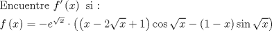 TEX: \[<br />\begin{gathered}<br />  {\text{Encuentre  }}f'\left( x \right){\text{ si :}} \hfill \\<br />  f\left( x \right) =  - e^{\sqrt x }  \cdot \left( {\left( {x - 2\sqrt x  + 1} \right)\cos \sqrt x  - \left( {1 - x} \right)\sin \sqrt x } \right) \hfill \\ <br />\end{gathered} <br />\]<br />