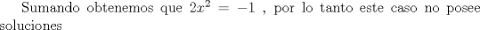 TEX: Sumando obtenemos que $2x^2=-2$ , por lo tanto este caso no posee soluciones