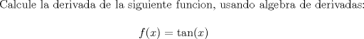 TEX: <br />Calcule la derivada de la siguiente funcion, usando algebra de derivadas:<br /><br />$$f(x)=\tan(x)$$