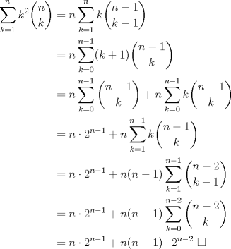 TEX: \begin{align*}<br />\sum_{k=1}^n k^2\dbinom{n}{k}&=n\sum_{k=1}^n k\dbinom{n-1}{k-1}\\<br />&=n\sum_{k=0}^{n-1} (k+1)\dbinom{n-1}{k}\\<br />&=n\sum_{k=0}^{n-1} \dbinom{n-1}{k}+n\sum_{k=0}^{n-1} k\dbinom{n-1}{k}\\<br />&=n\cdot 2^{n-1}+n\sum_{k=1}^{n-1} k\dbinom{n-1}{k}\\<br />&=n\cdot 2^{n-1}+n(n-1)\sum_{k=1}^{n-1} \dbinom{n-2}{k-1}\\<br />&=n\cdot 2^{n-1}+n(n-1)\sum_{k=0}^{n-2} \dbinom{n-2}{k}\\<br />&=n\cdot 2^{n-1}+n(n-1)\cdot 2^{n-2}\ \square<br />\end{align*}