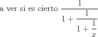 TEX: a ver si es cierto $\displaystyle \frac{1}{1+\dfrac{1}{1+\dfrac{1}{x}}}$