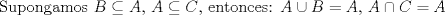 TEX: \noindent<br />Supongamos $B \subseteq A$, $A \subseteq C$, entonces: $A \cup B = A$, $A \cap C = A$ 