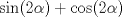 TEX: $\sin(2\alpha) + \cos(2\alpha)$