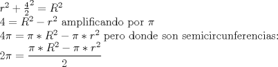 TEX: $r^{2}+\frac{4}{2}^2=R^{2}$<br /><br />$4=R^{2}-r^{2}$  amplificando por $\pi$<br /><br />$4\pi=\pi*R^{2}-\pi*r^{2}$  pero donde son semicircunferencias:<br /><br />$2\pi=\dfrac{\pi*R^{2}-\pi*r^{2}}{2}$