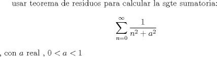 TEX: usar teorema de residuos para calcular la sgte sumatoria:$$\sum_{n=0}^{\infty} \frac{1}{n^2+a^2}$$, con $a$ real , $0<a<1$