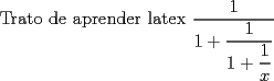 TEX: Trato de aprender latex $\dfrac{1}{1+\dfrac{1}{1+\dfrac{1}{x}}}$