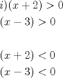 TEX: \[<br />\begin{gathered}<br />  i)(x + 2) > 0 \hfill \\<br />  (x - 3) > 0 \hfill \\<br />   \hfill \\<br />  (x + 2) < 0 \hfill \\<br />  (x - 3) < 0 \hfill \\ <br />\end{gathered} <br />\]