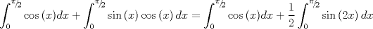 TEX: $$\int_0^{{\raise0.5ex\hbox{$\scriptstyle \pi $}\kern-0.1em/\kern-0.15em\lower0.25ex\hbox{$\scriptstyle 2$}}} {\cos \left( x \right)} dx + \int_0^{{\raise0.5ex\hbox{$\scriptstyle \pi $}\kern-0.1em/\kern-0.15em\lower0.25ex\hbox{$\scriptstyle 2$}}} {\sin \left( x \right)\cos \left( x \right)dx}  = \int_0^{{\raise0.5ex\hbox{$\scriptstyle \pi $}\kern-0.1em/\kern-0.15em\lower0.25ex\hbox{$\scriptstyle 2$}}} {\cos \left( x \right)} dx + \frac{1}{2}\int_0^{{\raise0.5ex\hbox{$\scriptstyle \pi $}\kern-0.1em/\kern-0.15em\lower0.25ex\hbox{$\scriptstyle 2$}}} {\sin \left( {2x} \right)dx}$$