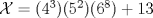 TEX: $\mathcal{X}=(4^3)(5^2)(6^8)+13$