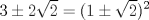 TEX: $\displaystyle 3 \pm 2\sqrt{2} = (1\pm \sqrt{2})^{2}$