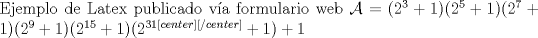 TEX: \noindent Ejemplo de Latex publicado va formulario web $\mathcal{A}=(2^3+1)(2^5+1)(2^7+1)(2^9+1)(2^{15}+1)(2^{31<div align=