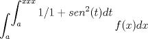 TEX: $\displaystyle \int_{a}^{\displaystyle \int_{a}^{xxx}1/1+sen^2(t)dt}f(x)dx$