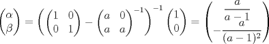 TEX: $\begin{pmatrix}\alpha \\ \beta \end{pmatrix}=\begin{pmatrix}{\begin{pmatrix}1&0\\ 0&1\end{pmatrix}}-{\begin{pmatrix}a&0\\ a&a\end{pmatrix}}^{-1}\end{pmatrix}^{-1}\begin{pmatrix}1\\ 0 \end{pmatrix}=\begin{pmatrix}\dfrac{a}{a-1}\\ -\dfrac{a}{(a-1)^2}\end{pmatrix}$