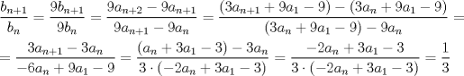 TEX: \noindent $\dfrac{b_{n+1}}{b_n}=\dfrac{9b_{n+1}}{9b_n}=\dfrac{9a_{n+2}-9a_{n+1}}{9a_{n+1}-9a_n}=\dfrac{(3a_{n+1}+9a_1-9)-(3a_n+9a_1-9)}{(3a_n+9a_1-9)-9a_n}=$\\<br />\\<br />$=\dfrac{3a_{n+1}-3a_n}{-6a_n+9a_1-9}=\dfrac{(a_n+3a_1-3)-3a_n}{3\cdot (-2a_n+3a_1-3)}=\dfrac{-2a_n+3a_1-3}{3\cdot (-2a_n+3a_1-3)}=\dfrac{1}{3}$